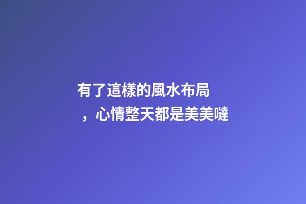 有了這樣的風水布局，心情整天都是美美噠
